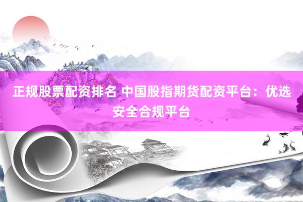 正规股票配资排名 中国股指期货配资平台：优选安全合规平台